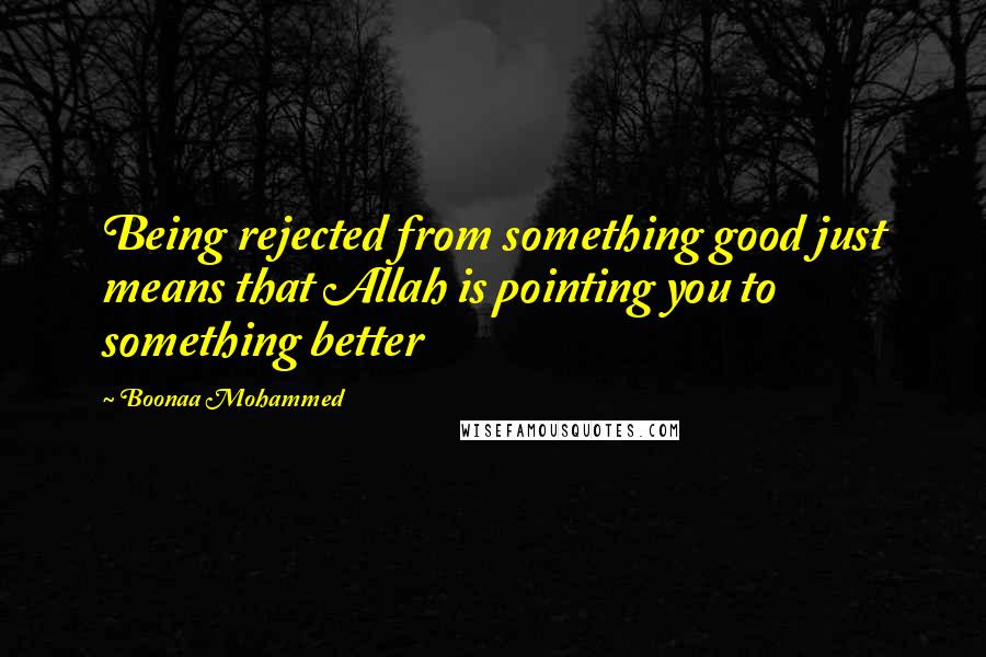 Boonaa Mohammed Quotes: Being rejected from something good just means that Allah is pointing you to something better