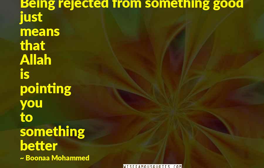 Boonaa Mohammed Quotes: Being rejected from something good just means that Allah is pointing you to something better