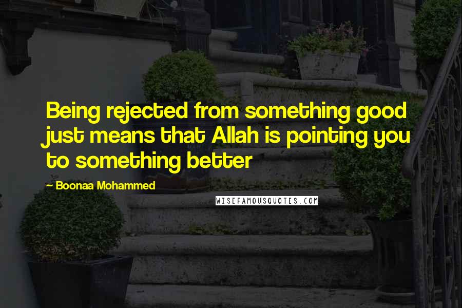 Boonaa Mohammed Quotes: Being rejected from something good just means that Allah is pointing you to something better