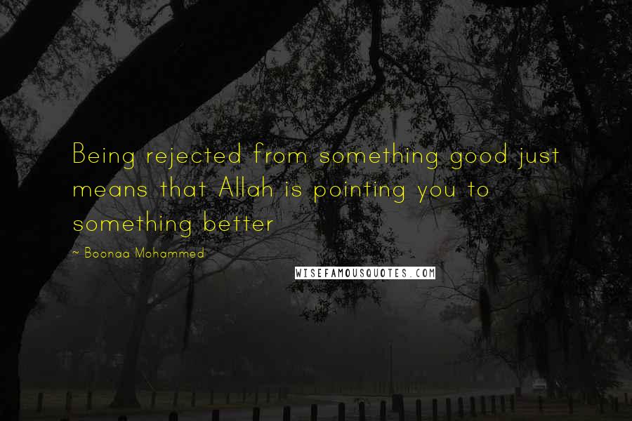 Boonaa Mohammed Quotes: Being rejected from something good just means that Allah is pointing you to something better