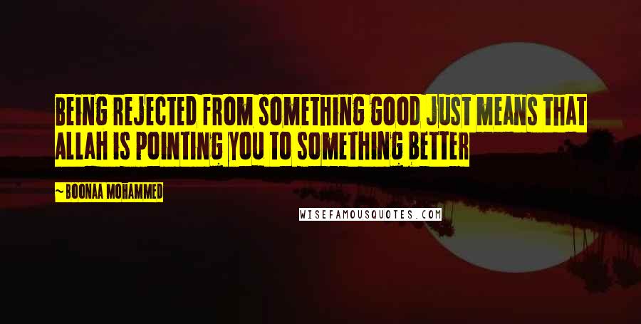 Boonaa Mohammed Quotes: Being rejected from something good just means that Allah is pointing you to something better