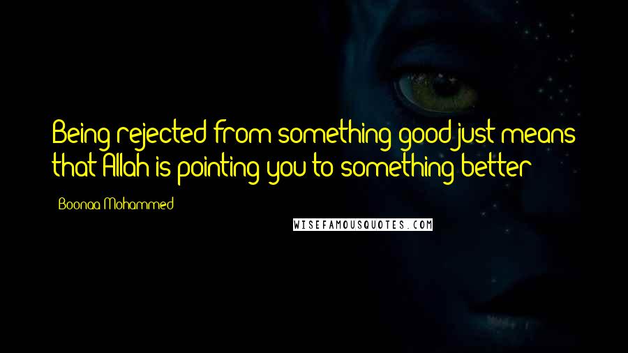 Boonaa Mohammed Quotes: Being rejected from something good just means that Allah is pointing you to something better