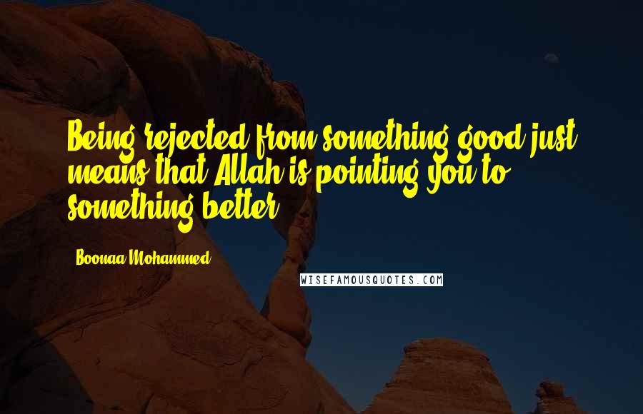 Boonaa Mohammed Quotes: Being rejected from something good just means that Allah is pointing you to something better