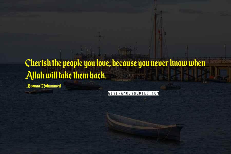 Boonaa Mohammed Quotes: Cherish the people you love, because you never know when Allah will take them back.