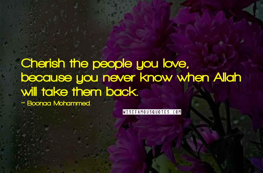 Boonaa Mohammed Quotes: Cherish the people you love, because you never know when Allah will take them back.