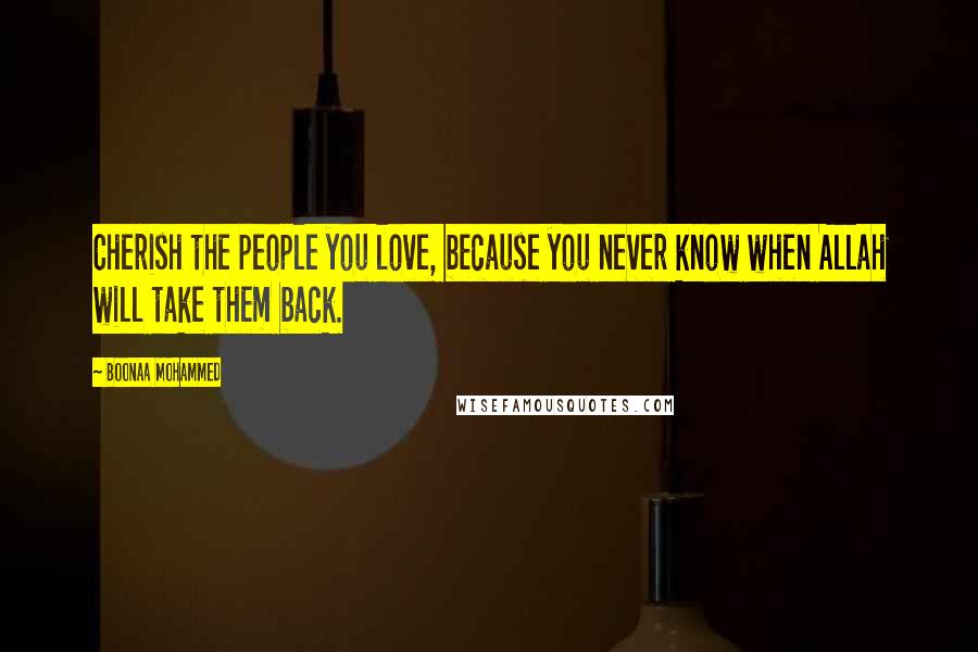 Boonaa Mohammed Quotes: Cherish the people you love, because you never know when Allah will take them back.