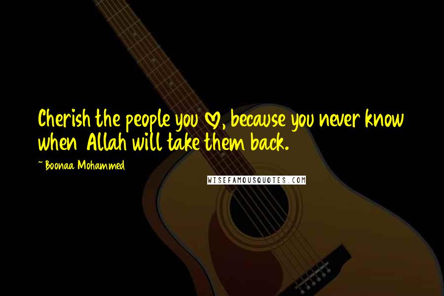 Boonaa Mohammed Quotes: Cherish the people you love, because you never know when Allah will take them back.