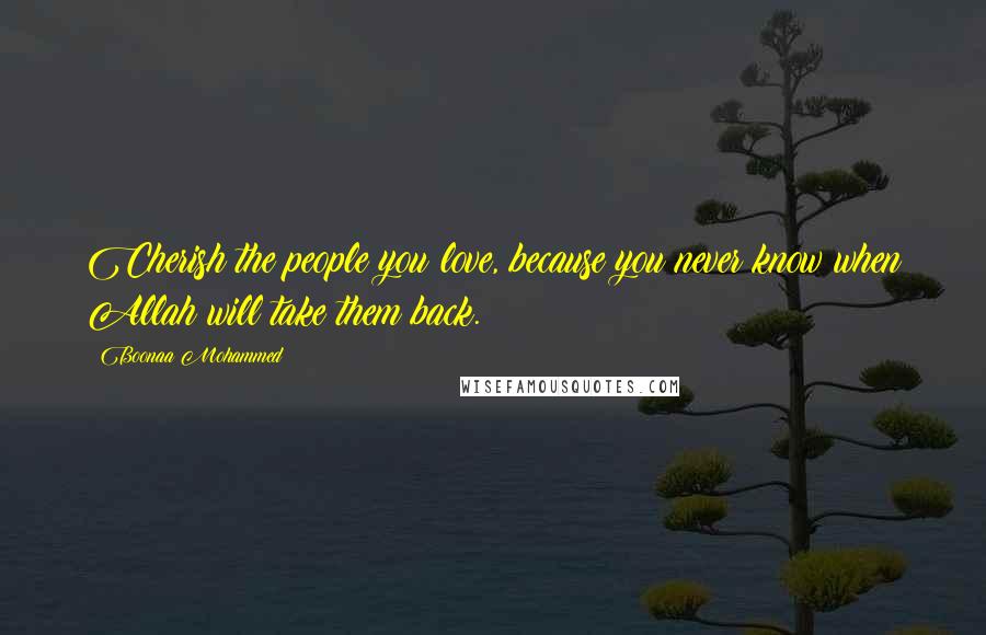 Boonaa Mohammed Quotes: Cherish the people you love, because you never know when Allah will take them back.