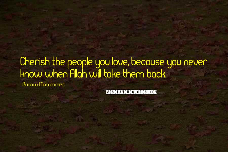 Boonaa Mohammed Quotes: Cherish the people you love, because you never know when Allah will take them back.