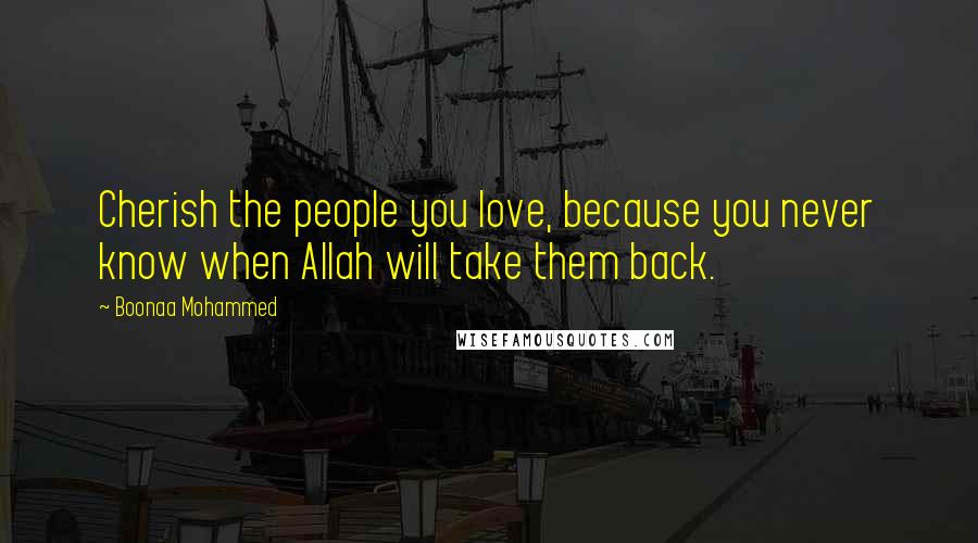 Boonaa Mohammed Quotes: Cherish the people you love, because you never know when Allah will take them back.