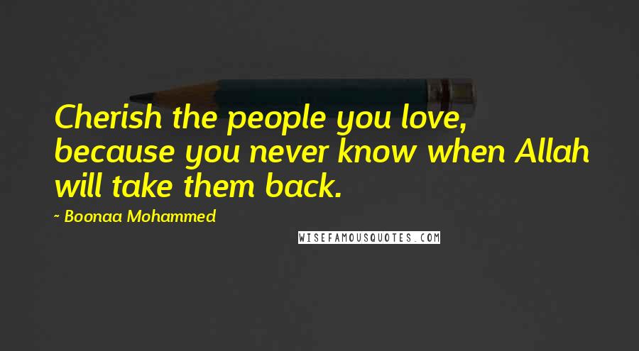 Boonaa Mohammed Quotes: Cherish the people you love, because you never know when Allah will take them back.