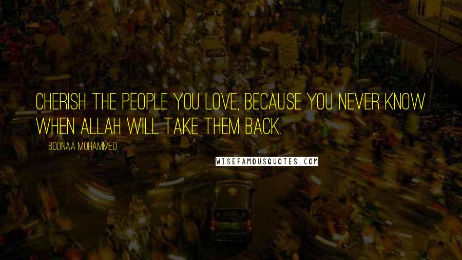 Boonaa Mohammed Quotes: Cherish the people you love, because you never know when Allah will take them back.