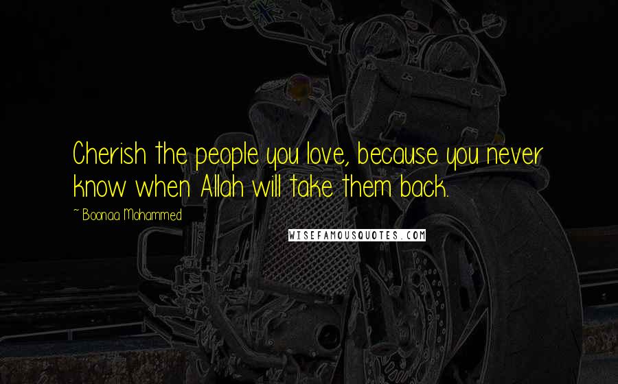 Boonaa Mohammed Quotes: Cherish the people you love, because you never know when Allah will take them back.