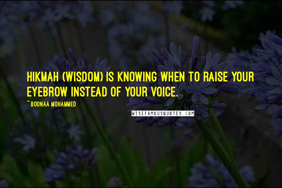 Boonaa Mohammed Quotes: Hikmah (Wisdom) is knowing when to raise your eyebrow instead of your voice.
