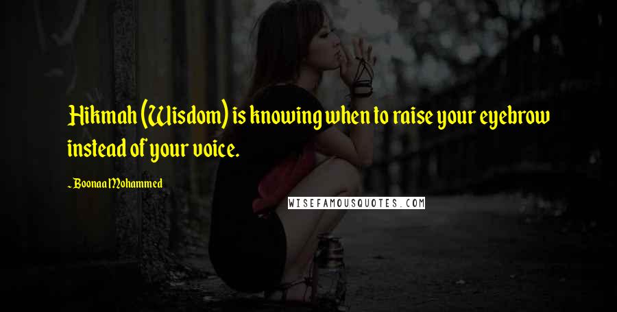 Boonaa Mohammed Quotes: Hikmah (Wisdom) is knowing when to raise your eyebrow instead of your voice.