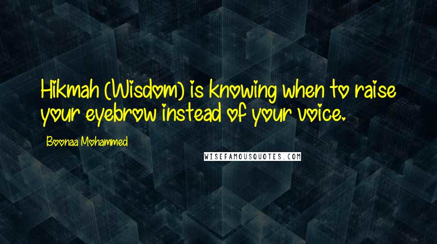 Boonaa Mohammed Quotes: Hikmah (Wisdom) is knowing when to raise your eyebrow instead of your voice.