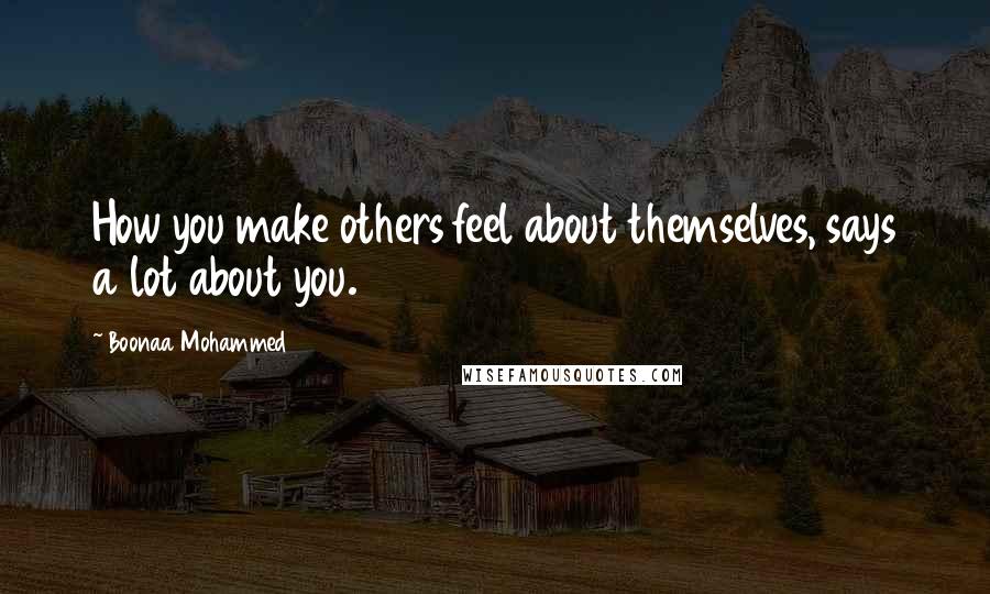 Boonaa Mohammed Quotes: How you make others feel about themselves, says a lot about you.