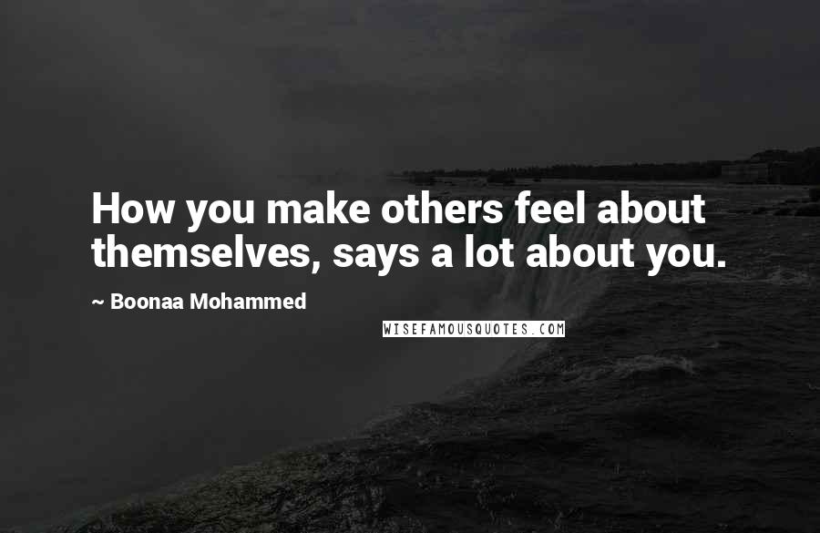 Boonaa Mohammed Quotes: How you make others feel about themselves, says a lot about you.