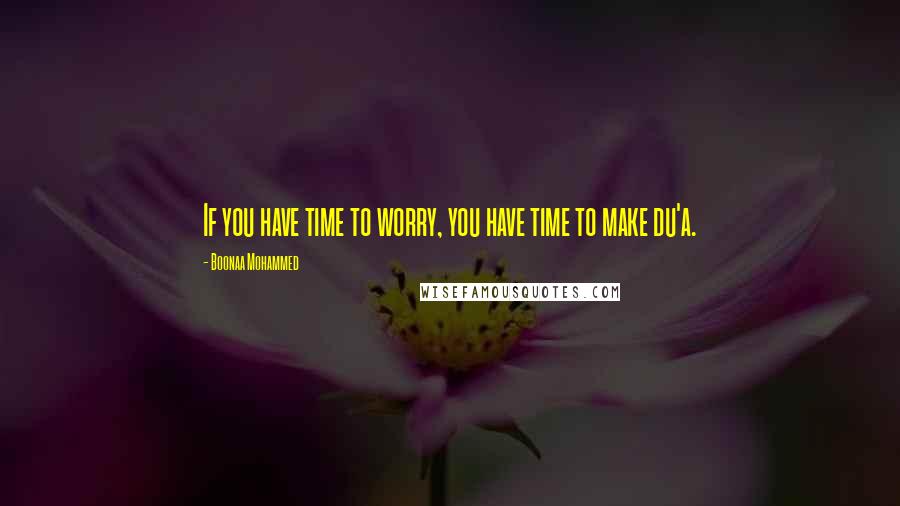 Boonaa Mohammed Quotes: If you have time to worry, you have time to make du'a.