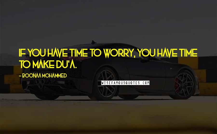 Boonaa Mohammed Quotes: If you have time to worry, you have time to make du'a.