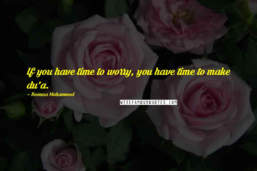 Boonaa Mohammed Quotes: If you have time to worry, you have time to make du'a.