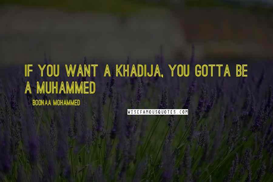 Boonaa Mohammed Quotes: If you want a Khadija, you gotta be a Muhammed