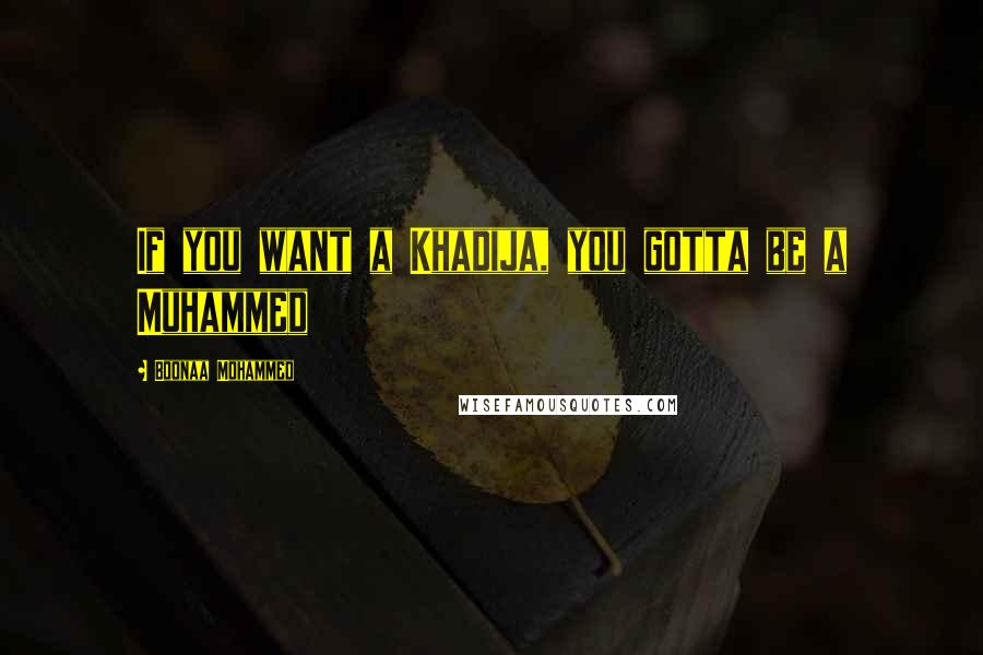 Boonaa Mohammed Quotes: If you want a Khadija, you gotta be a Muhammed