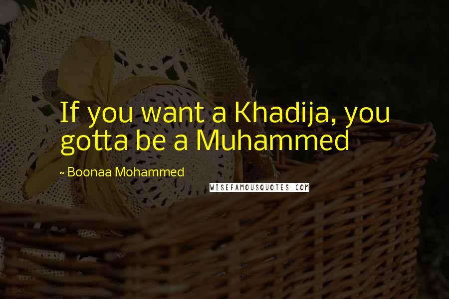 Boonaa Mohammed Quotes: If you want a Khadija, you gotta be a Muhammed