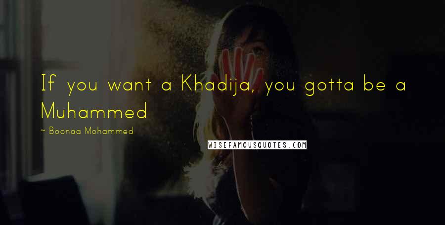 Boonaa Mohammed Quotes: If you want a Khadija, you gotta be a Muhammed