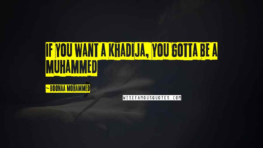 Boonaa Mohammed Quotes: If you want a Khadija, you gotta be a Muhammed