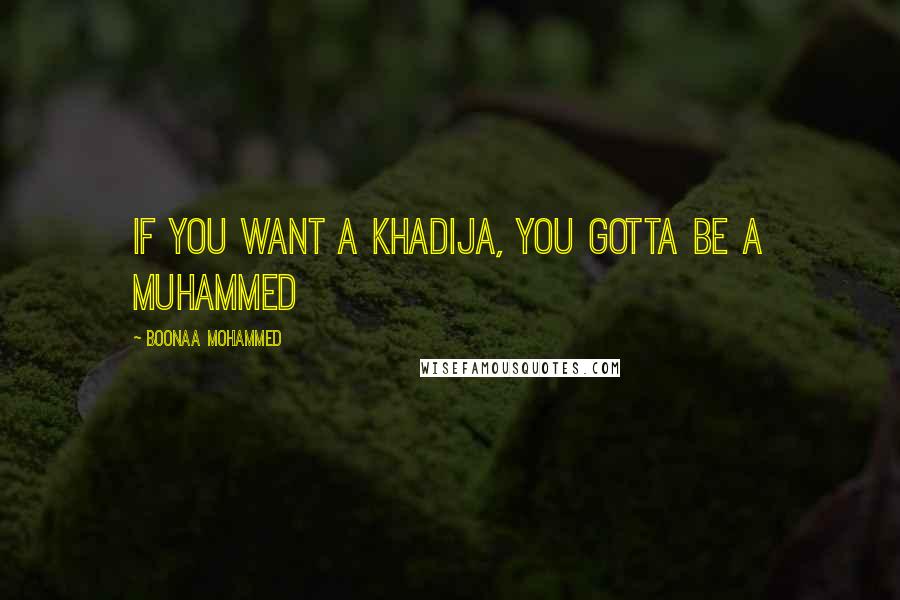 Boonaa Mohammed Quotes: If you want a Khadija, you gotta be a Muhammed