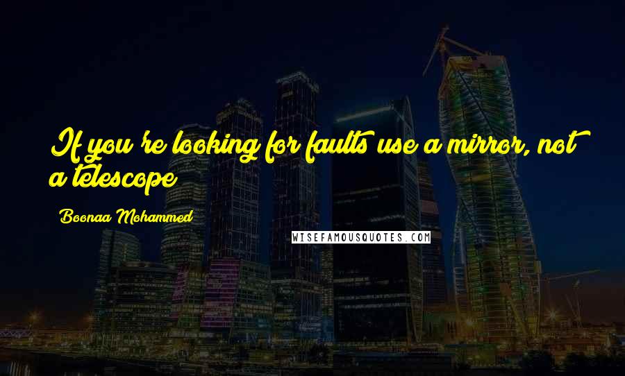 Boonaa Mohammed Quotes: If you're looking for faults use a mirror, not a telescope