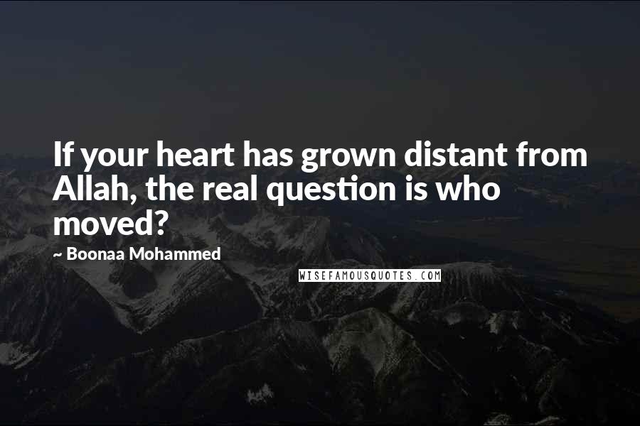 Boonaa Mohammed Quotes: If your heart has grown distant from Allah, the real question is who moved?