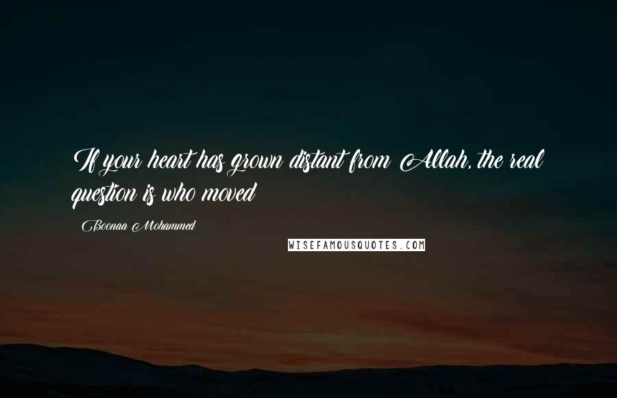 Boonaa Mohammed Quotes: If your heart has grown distant from Allah, the real question is who moved?