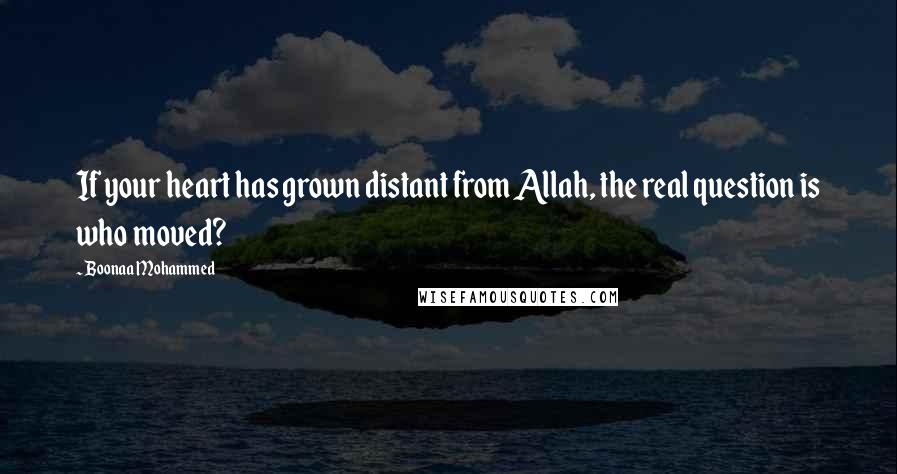 Boonaa Mohammed Quotes: If your heart has grown distant from Allah, the real question is who moved?