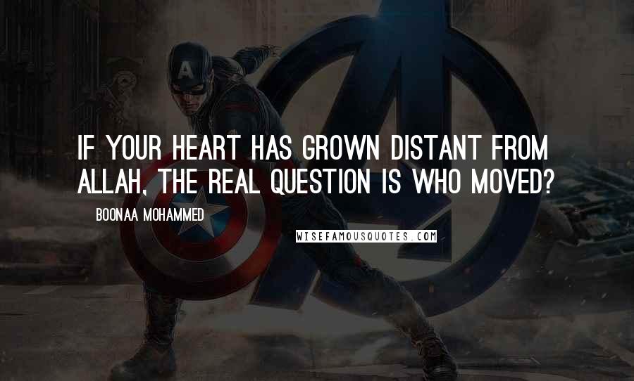 Boonaa Mohammed Quotes: If your heart has grown distant from Allah, the real question is who moved?