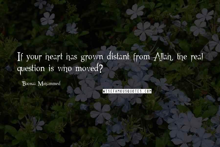 Boonaa Mohammed Quotes: If your heart has grown distant from Allah, the real question is who moved?