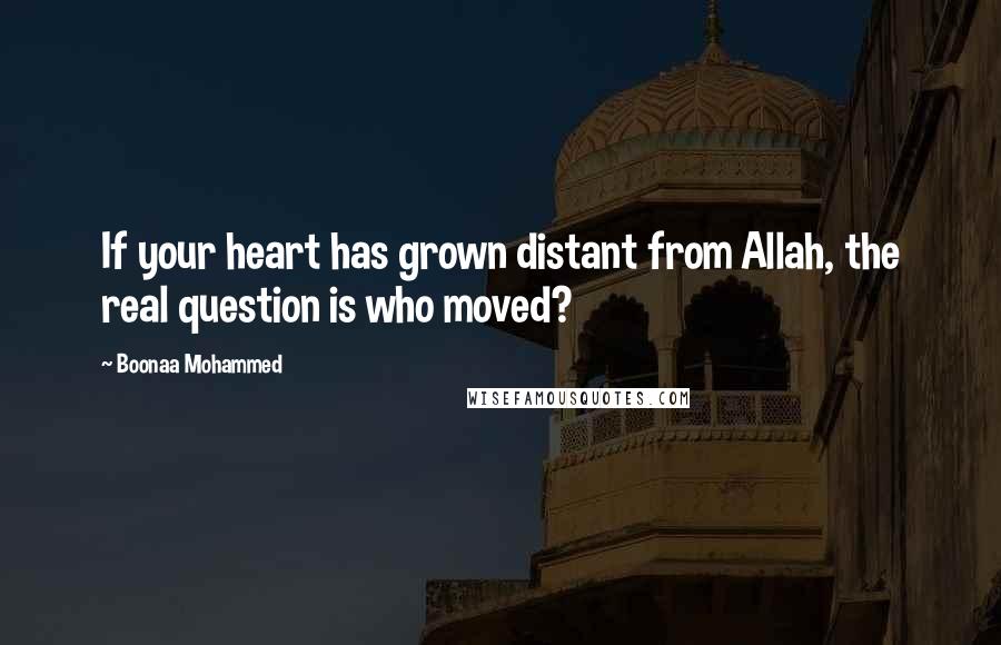 Boonaa Mohammed Quotes: If your heart has grown distant from Allah, the real question is who moved?