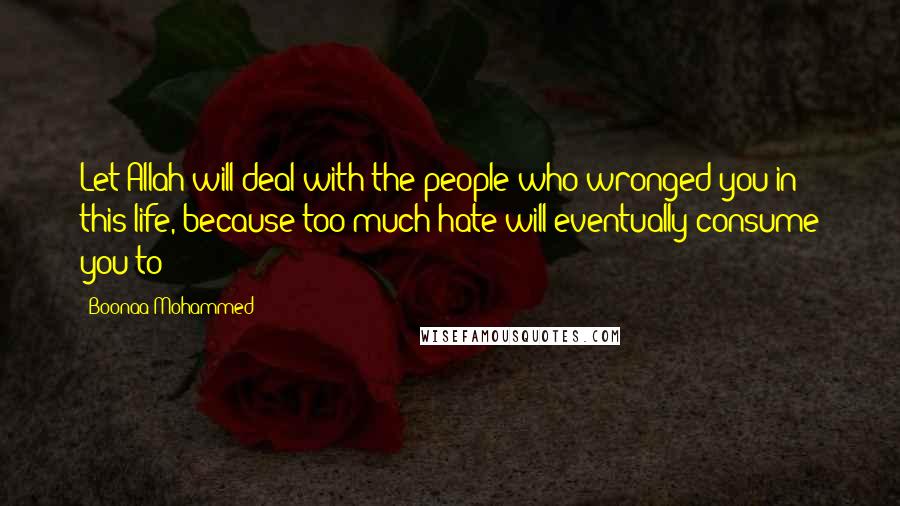 Boonaa Mohammed Quotes: Let Allah will deal with the people who wronged you in this life, because too much hate will eventually consume you to