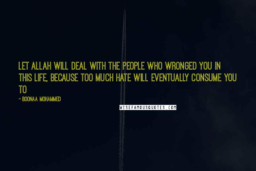 Boonaa Mohammed Quotes: Let Allah will deal with the people who wronged you in this life, because too much hate will eventually consume you to