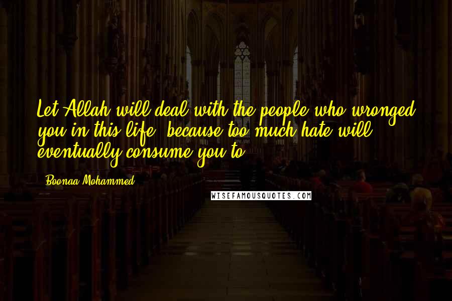 Boonaa Mohammed Quotes: Let Allah will deal with the people who wronged you in this life, because too much hate will eventually consume you to