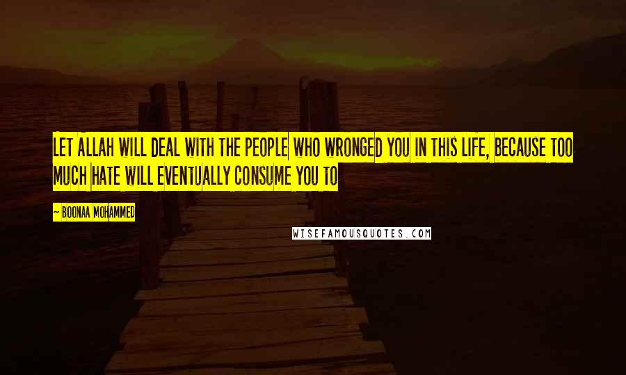 Boonaa Mohammed Quotes: Let Allah will deal with the people who wronged you in this life, because too much hate will eventually consume you to