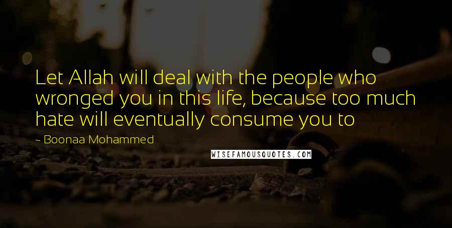 Boonaa Mohammed Quotes: Let Allah will deal with the people who wronged you in this life, because too much hate will eventually consume you to