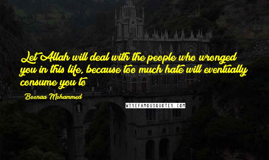 Boonaa Mohammed Quotes: Let Allah will deal with the people who wronged you in this life, because too much hate will eventually consume you to