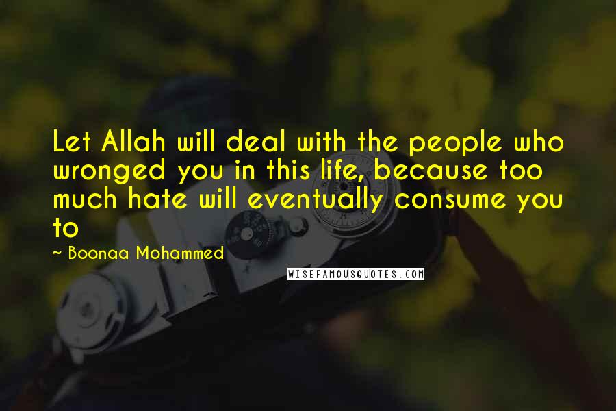 Boonaa Mohammed Quotes: Let Allah will deal with the people who wronged you in this life, because too much hate will eventually consume you to