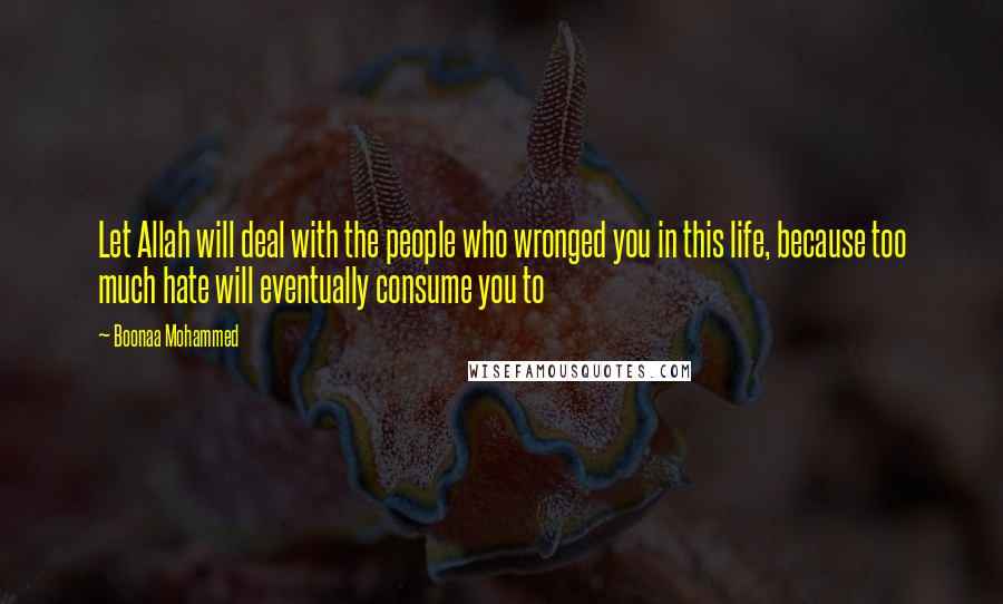 Boonaa Mohammed Quotes: Let Allah will deal with the people who wronged you in this life, because too much hate will eventually consume you to