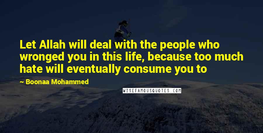 Boonaa Mohammed Quotes: Let Allah will deal with the people who wronged you in this life, because too much hate will eventually consume you to