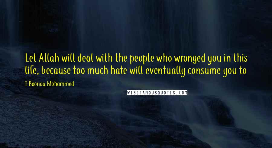 Boonaa Mohammed Quotes: Let Allah will deal with the people who wronged you in this life, because too much hate will eventually consume you to