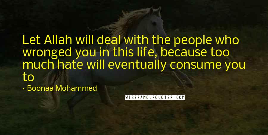 Boonaa Mohammed Quotes: Let Allah will deal with the people who wronged you in this life, because too much hate will eventually consume you to