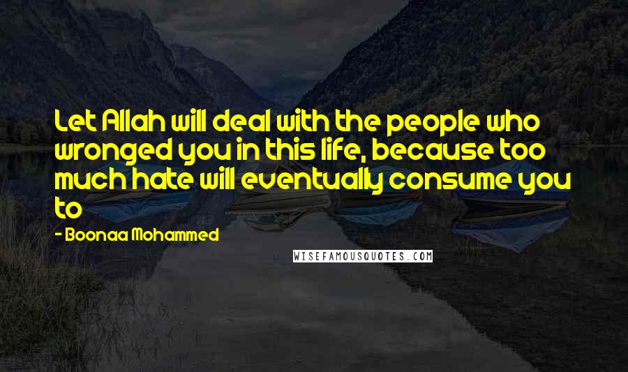 Boonaa Mohammed Quotes: Let Allah will deal with the people who wronged you in this life, because too much hate will eventually consume you to